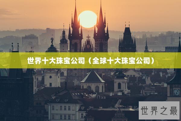 世界十大珠宝公司（全球十大珠宝公司）