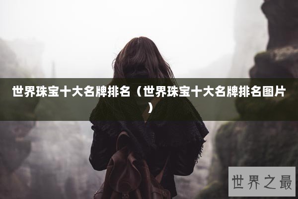 世界珠宝十大名牌排名（世界珠宝十大名牌排名图片）