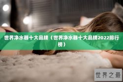 世界净水器十大品牌（世界净水器十大品牌2022排行榜）