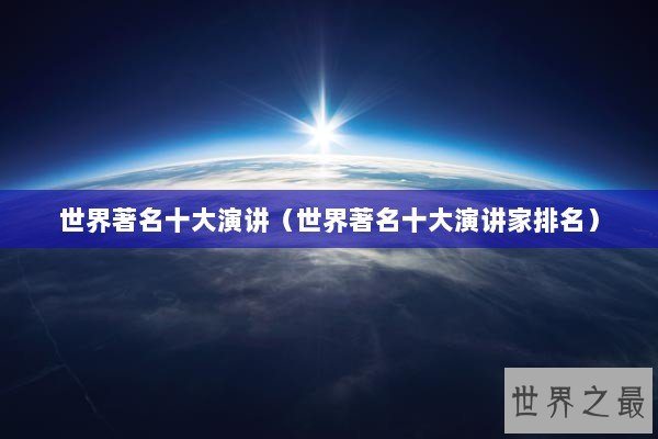 世界著名十大演讲（世界著名十大演讲家排名）