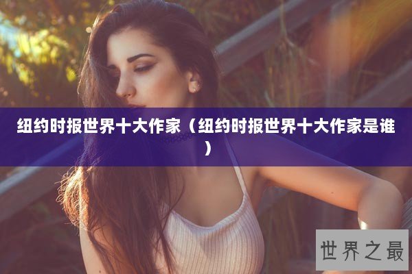 纽约时报世界十大作家（纽约时报世界十大作家是谁）