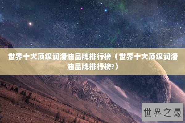 世界十大顶级润滑油品牌排行榜（世界十大顶级润滑油品牌排行榜?）