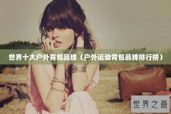 世界十大户外背包品牌（户外运动背包品牌排行榜）