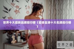 世界十大瓷砖品牌排行榜（瓷砖全球十大名牌排行榜）