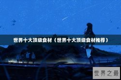 世界十大顶级食材（世界十大顶级食材推荐）