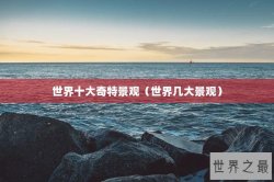 世界十大奇特景观（世界几大景观）