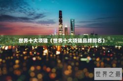 世界十大项链（世界十大项链品牌排名）