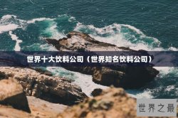 世界十大饮料公司（世界知名饮料公司）