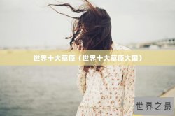 世界十大草原（世界十大草原大国）