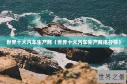 世界十大汽车生产商（世界十大汽车生产商排行榜）