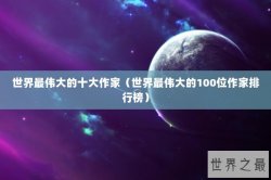 世界最伟大的十大作家（世界最伟大的100位作家排行榜）