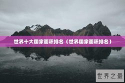 世界十大国家面积排名（世界国家面积排名）
