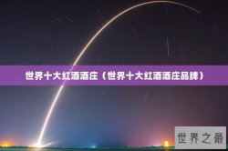 世界十大红酒酒庄（世界十大红酒酒庄品牌）