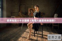 世界年轻人十大潮牌（年轻人最喜欢的潮牌）