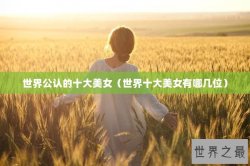 世界公认的十大美女（世界十大美女有哪几位）