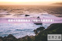 世界十大禁忌纹身女（中国十大禁忌纹身）