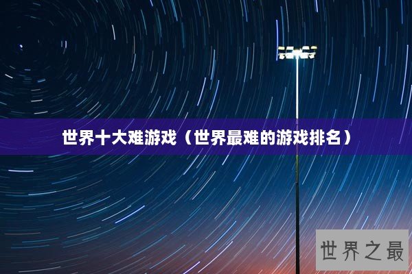 世界十大难游戏（世界最难的游戏排名）