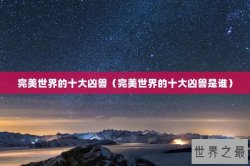 完美世界的十大凶兽（完美世界的十大凶兽是谁）