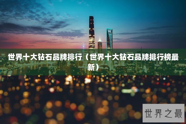 世界十大钻石品牌排行（世界十大钻石品牌排行榜最新）