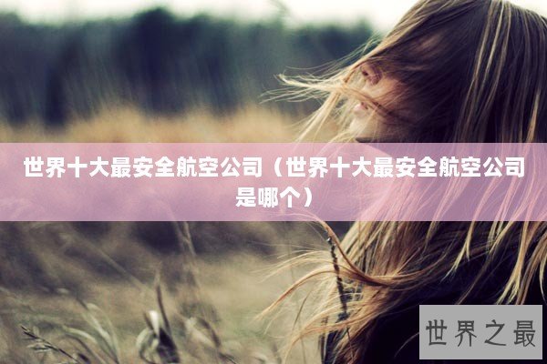 世界十大最安全航空公司（世界十大最安全航空公司是哪个）
