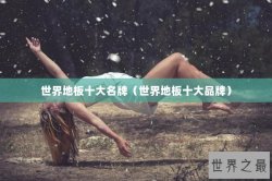 世界地板十大名牌（世界地板十大品牌）