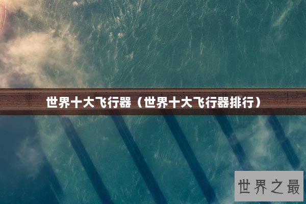 世界十大飞行器（世界十大飞行器排行）