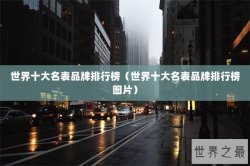 世界十大名表品牌排行榜（世界十大名表品牌排行榜图片）