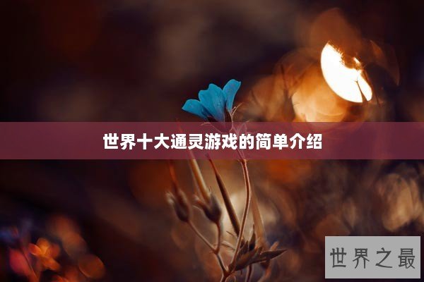 世界十大通灵游戏的简单介绍