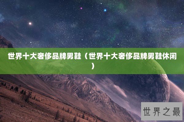 世界十大奢侈品牌男鞋（世界十大奢侈品牌男鞋休闲）