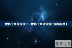 世界十大建筑设计（世界十大建筑设计师顾忠良）