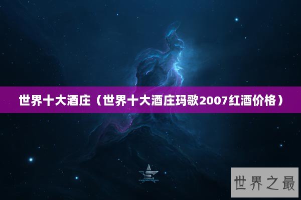 世界十大酒庄（世界十大酒庄玛歌2007红酒价格）