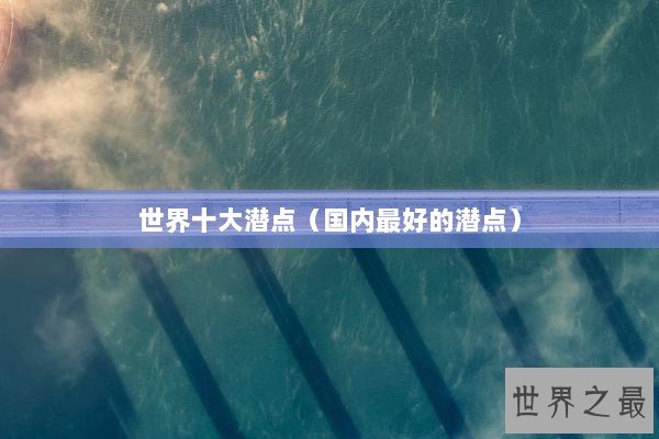 世界十大潜点（国内最好的潜点）