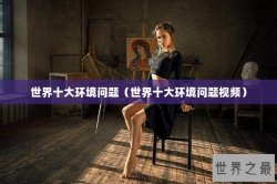 世界十大环境问题（世界十大环境问题视频）
