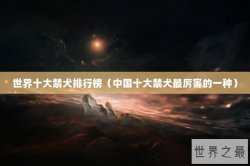 世界十大禁犬排行榜（中国十大禁犬最厉害的一种）