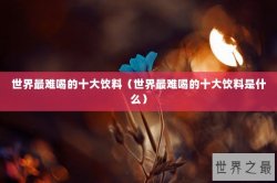世界最难喝的十大饮料（世界最难喝的十大饮料是什么）