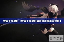 世界十大房价（世界十大房价最贵城市每平米价格）
