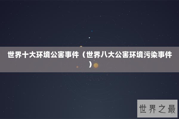 世界十大环境公害事件（世界八大公害环境污染事件）