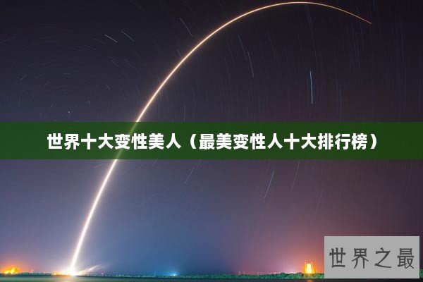 世界十大变性美人（最美变性人十大排行榜）