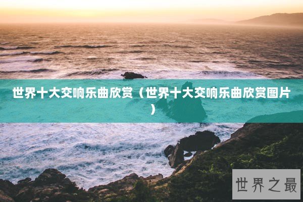 世界十大交响乐曲欣赏（世界十大交响乐曲欣赏图片）