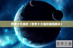 世界十大组织（世界十大组织朝阳群众）