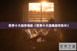 世界十大动作电影（世界十大经典动作影片）