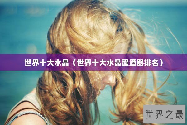 世界十大水晶（世界十大水晶醒酒器排名）