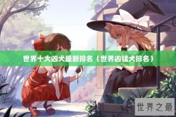 世界十大凶犬最新排名（世界凶猛犬排名）
