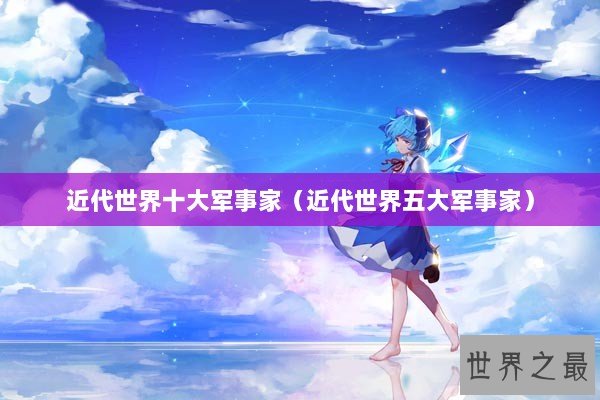 近代世界十大军事家（近代世界五大军事家）