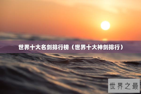 世界十大名剑排行榜（世界十大神剑排行）