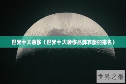 世界十大奢侈（世界十大奢侈品牌衣服的排名）