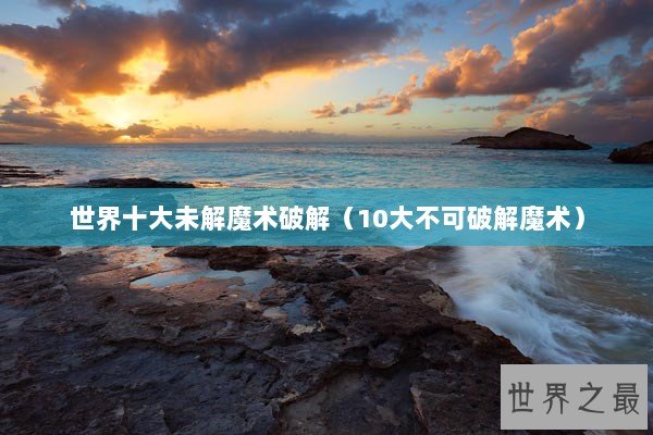 世界十大未解魔术破解（10大不可破解魔术）