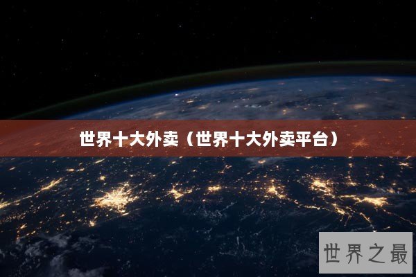 世界十大外卖（世界十大外卖平台）