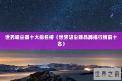 世界吸尘器十大排名榜（世界吸尘器品牌排行榜前十名）