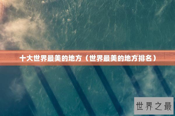 十大世界最美的地方（世界最美的地方排名）